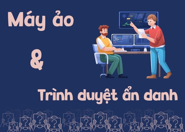 Máy ảo và trình duyệt ẩn danh khác nhau thế nào?