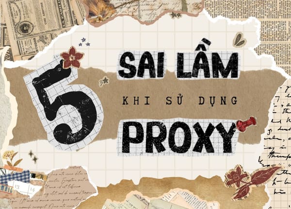5 sai lầm phổ biến khi dùng proxy - Bạn có gặp phải?