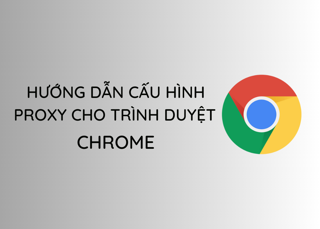 Hướng dẫn cấu hình proxy cho trình duyệt Chrome